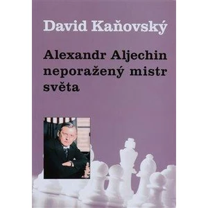 Alexandr Alechin - neporažený mistr světa - Kaňovský David
