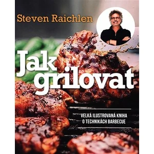 Jak grilovat. Velká ilustrovaná kniha o technikách barbecue - Steven Raichlen