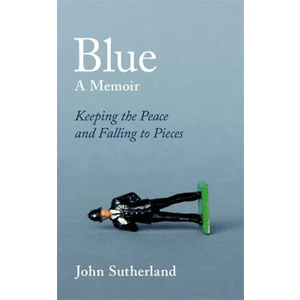 Blue : A Memoir - Keeping the Peace and Falling to Pieces - Sutherland John