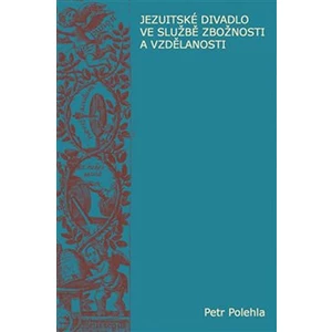 Jezuitské divadlo ve službě zbožnosti a vzdělanosti - Petr Polehla