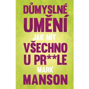 Důmyslné umění, jak mít všechno u pr* * le - Mark Manson