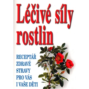 Léčivá síla rostlin -- Receptář zdravé stravy pro vás i vaše děti