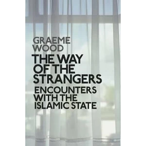 The Way of the Strangers: Encounters with the Islamic State - Wood Graeme