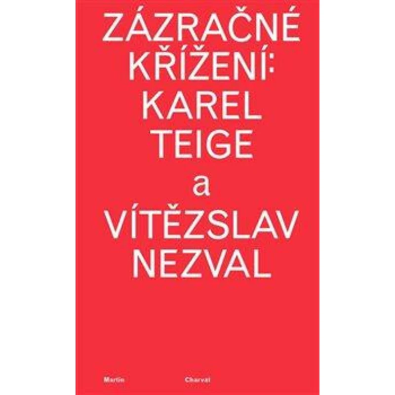Zázračné křížení: Karel Teige a Vítězslav Nezval - Martin Charvát Zázračné křížení: Karel Teige a Vítězslav Nezval - Martin Charvát